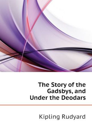 Джозеф Редьярд Киплинг The Story of the Gadsbys, and Under the Deodars