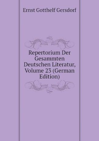 Gersdorf Ernst Gotthelf Repertorium Der Gesammten Deutschen Literatur, Volume 23 (German Edition)