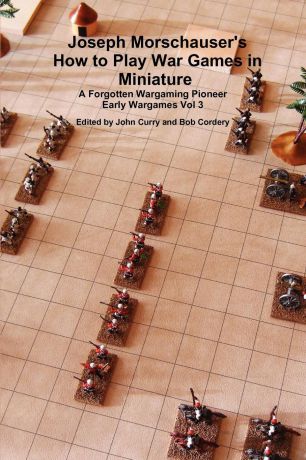 John Curry, Bob Cordery Joseph Morschauser.s How to Play War Games in Miniature A forgotten wargaming pioneer Early Wargames Vol 3