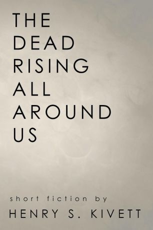 Henry S. Kivett The Dead Rising All Around Us