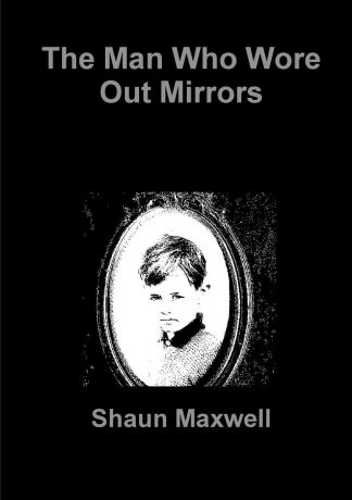 Shaun Maxwell The Man Who Wore Out Mirrors