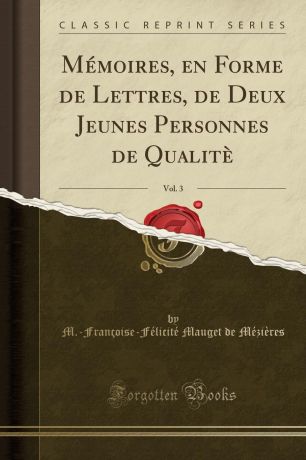 M.-Françoise-Félicité Mau Mézières Memoires, en Forme de Lettres, de Deux Jeunes Personnes de Qualite, Vol. 3 (Classic Reprint)