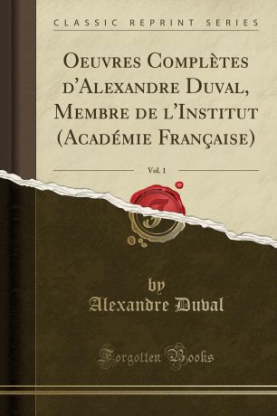 Alexandre Duval Oeuvres Completes d.Alexandre Duval, Membre de l.Institut (Academie Francaise), Vol. 1 (Classic Reprint)