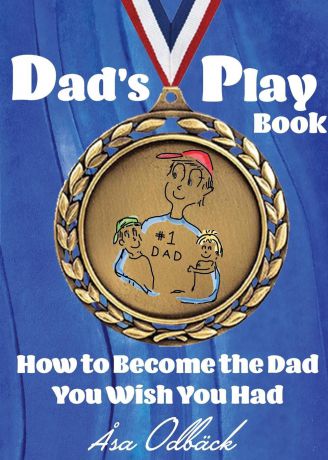 Åsa Katarina Odbäck Dad.s Playbook. How to Become the Dad You Wish You Had