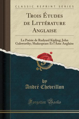André Chevrillon Trois Etudes de Litterature Anglaise. La Poesie de Rudyard Kipling; John Galsworthy; Shakespeare Et l.Ame Anglaise (Classic Reprint)