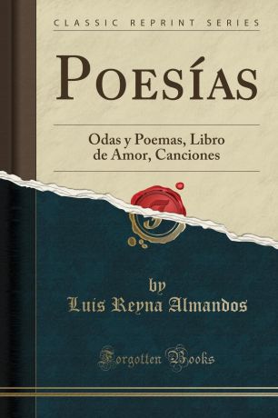 Luis Reyna Almandos Poesias. Odas y Poemas, Libro de Amor, Canciones (Classic Reprint)