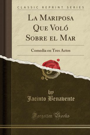 Jacinto Benavente La Mariposa Que Volo Sobre el Mar. Comedia en Tres Actos (Classic Reprint)
