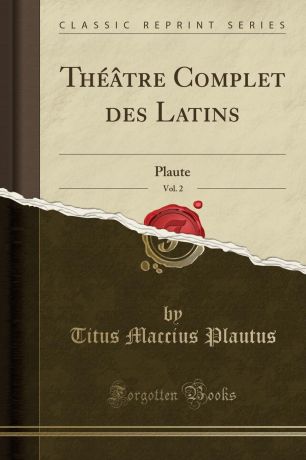 Titus Maccius Plautus Theatre Complet des Latins, Vol. 2. Plaute (Classic Reprint)