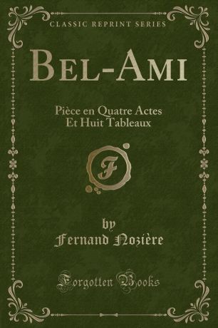 Fernand Nozière Bel-Ami. Piece en Quatre Actes Et Huit Tableaux (Classic Reprint)