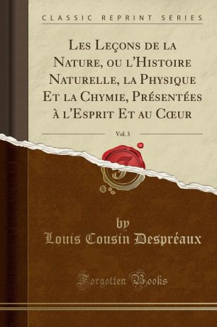 Louis Cousin Despréaux Les Lecons de la Nature, ou l.Histoire Naturelle, la Physique Et la Chymie, Presentees a l.Esprit Et au Coeur, Vol. 3 (Classic Reprint)