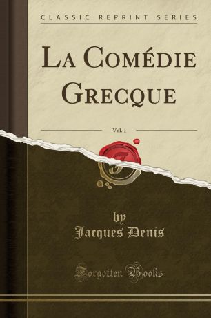 Jacques Denis La Comedie Grecque, Vol. 1 (Classic Reprint)