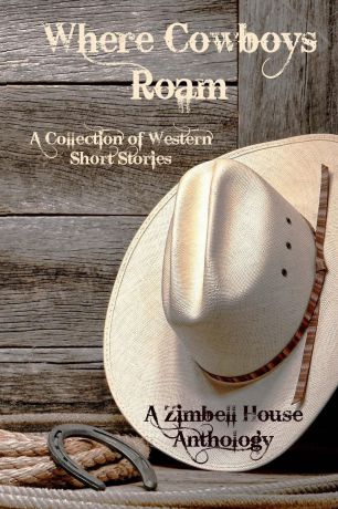 Zimbell House Publishing Where Cowboys Roam. A Collection of Western Short Stories: A Zimbell House Anthology