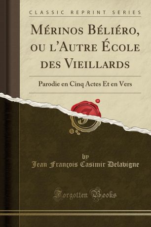 Jean François Casimir Delavigne Merinos Beliero, ou l.Autre Ecole des Vieillards. Parodie en Cinq Actes Et en Vers (Classic Reprint)