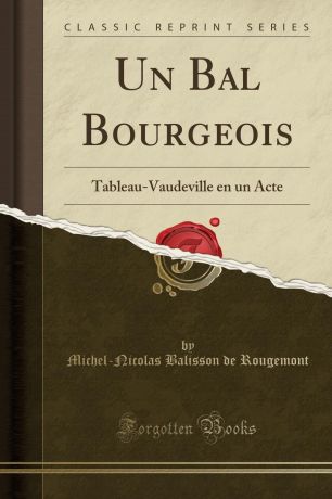 Michel-Nicolas Balisson de Rougemont Un Bal Bourgeois. Tableau-Vaudeville en un Acte (Classic Reprint)