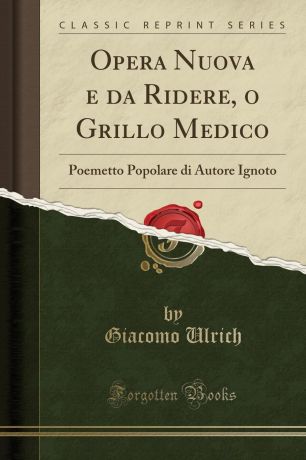 Giacomo Ulrich Opera Nuova e da Ridere, o Grillo Medico. Poemetto Popolare di Autore Ignoto (Classic Reprint)
