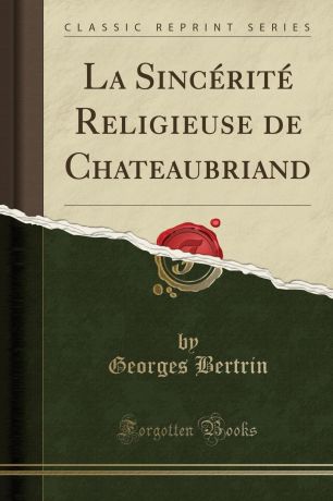 Georges Bertrin La Sincerite Religieuse de Chateaubriand (Classic Reprint)