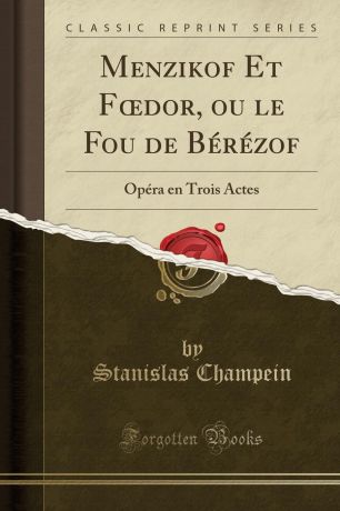 Stanislas Champein Menzikof Et Foedor, ou le Fou de Berezof. Opera en Trois Actes (Classic Reprint)