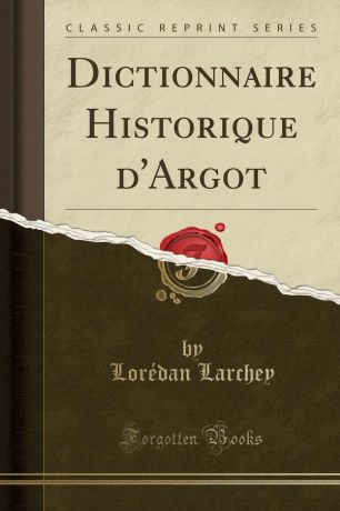 Lorédan Larchey Dictionnaire Historique d.Argot (Classic Reprint)