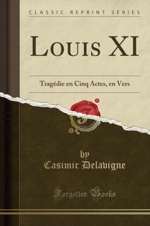 Casimir Delavigne Louis XI. Tragedie en Cinq Actes, en Vers (Classic Reprint)
