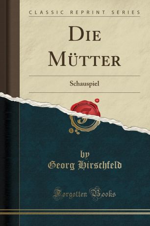 Georg Hirschfeld Die Mutter. Schauspiel (Classic Reprint)