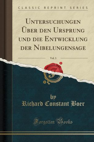 Richard Constant Boer Untersuchungen Uber den Ursprung und die Entwicklung der Nibelungensage, Vol. 3 (Classic Reprint)