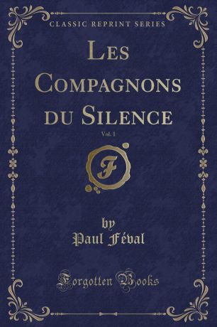 Paul Féval Les Compagnons du Silence, Vol. 1 (Classic Reprint)