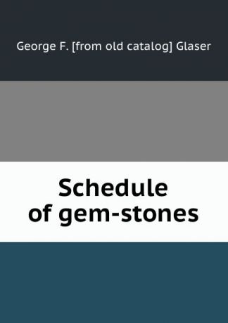 George F. [from old catalog] Glaser Schedule of gem-stones