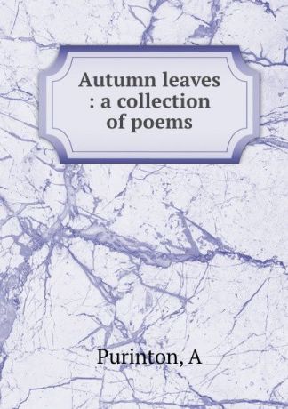 A. Purinton Autumn leaves : a collection of poems