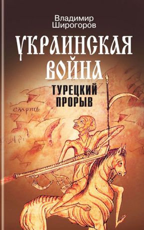 Владимир Широгоров Украинская война. Вооруженная борьба за Восточную Европу в XVI-XVII вв. Книга 2. Турецкий прорыв. Балканы - Причерноморье - Кавказ (до конца XVI в.)