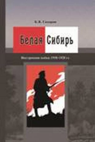 К. В. Сахаров Белая Сибирь. Внутренняя война 1918–1920 гг.