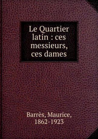 Maurice Barrès Le Quartier latin : ces messieurs, ces dames