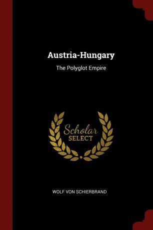 Wolf Von Schierbrand Austria-Hungary. The Polyglot Empire