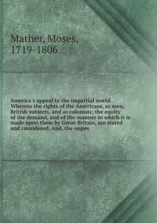 Moses Mather America.s appeal to the impartial world. Wherein the rights of the Americans