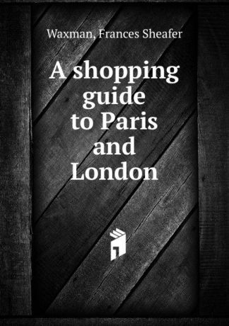 Frances Sheafer Waxman A shopping guide to Paris and London