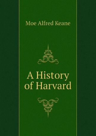 Moe Alfred Keane A History of Harvard