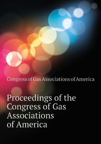 Congress of Gas Associations of America Proceedings of the Congress of Gas Associations of America