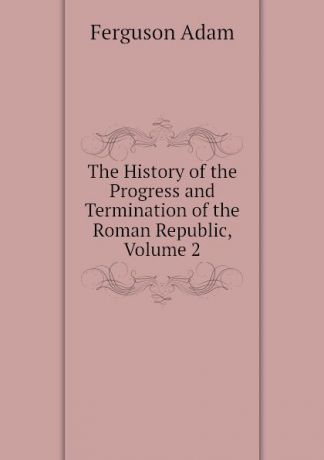 Ferguson Adam The History of the Progress and Termination of the Roman Republic, Volume 2