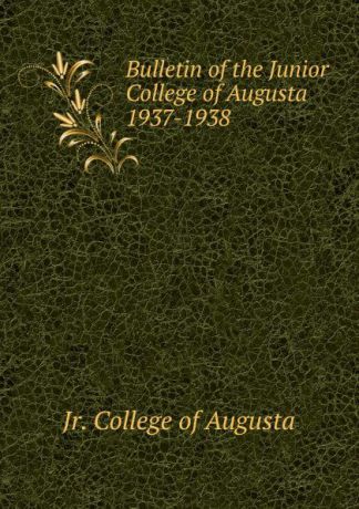 Jr. College of Augusta Bulletin of the Junior College of Augusta 1937-1938