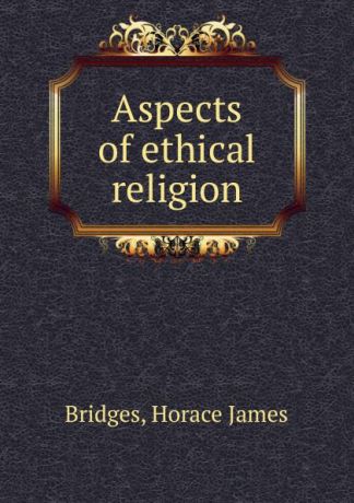 Horace James Bridges Aspects of ethical religion