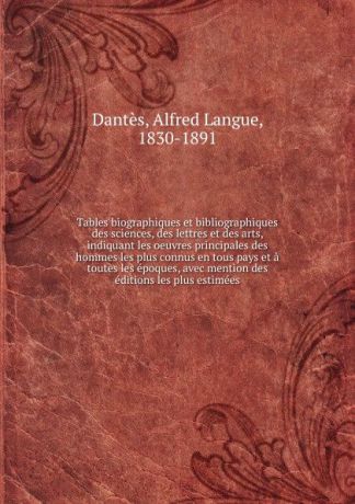 Alfred Langue Dantès Tables biographiques et bibliographiques des sciences, des lettres et des arts