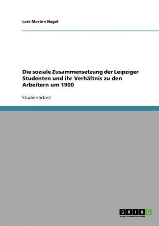 Lars-Marten Nagel Die soziale Zusammensetzung der Leipziger Studenten und ihr Verhaltnis zu den Arbeitern um 1900