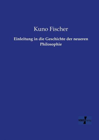 Kuno Fischer Einleitung in Die Geschichte Der Neueren Philosophie