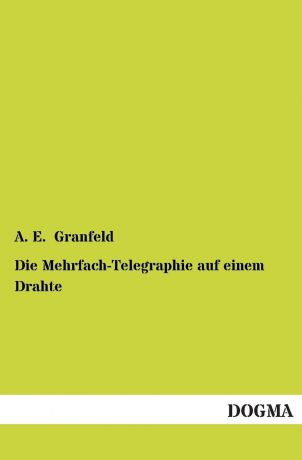 A. E. Granfeld Die Mehrfach-Telegraphie Auf Einem Drahte
