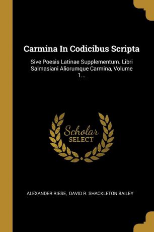 Alexander Riese Carmina In Codicibus Scripta. Sive Poesis Latinae Supplementum. Libri Salmasiani Aliorumque Carmina, Volume 1...
