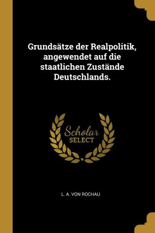 Grundsatze der Realpolitik, angewendet auf die staatlichen Zustande Deutschlands.