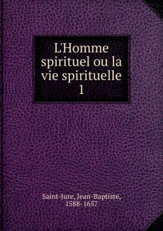 Jean-Baptiste Saint-Jure L.Homme spirituel ou la vie spirituelle