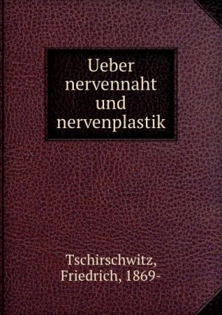 Friedrich Tschirschwitz Ueber nervennaht und nervenplastik