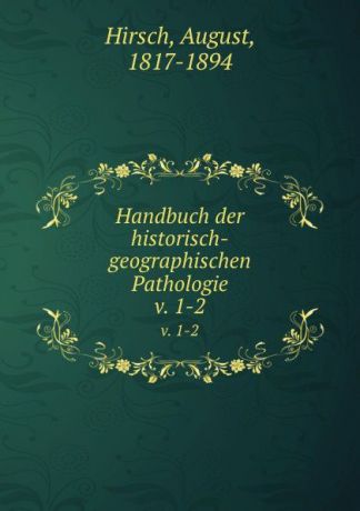 August Hirsch Handbuch der historisch-geographischen Pathologie