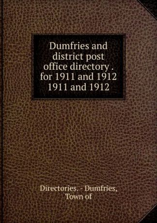 Town Dumfries Dumfries and district post office directory . for 1911 and 1912