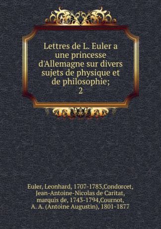 Leonhard Euler Lettres de L. Euler a une princesse d.Allemagne sur divers sujets de physique et de philosophie